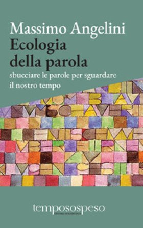 Ecologia della parola. Sbucciare le parole per sguardare il nostro tempo Massimo Angelini