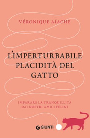 L'imperturbabile placidità del gatto. Imparare la tranquillità dai nostri amici felini Veronique Aiache