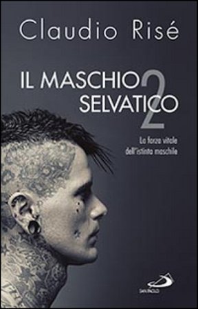 Il maschio selvatico. La forza vitale dell'istinto maschile. Vol. 2 Claudio Risé
