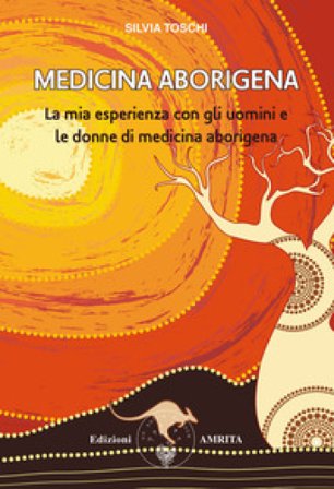 Medicina aborigena. La mia esperienza con gli uomini e le donne di medicina aborigena Silvia Toschi