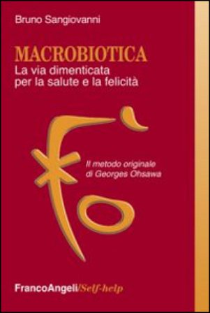 Macrobiotica. La via dimenticata per la salute e la felicità. Il metodo originale di George Ohsawa Bruno Sangiovanni