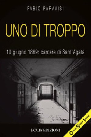 Uno di troppo. 10 giugno 1869: carcere di Sant'Agata Fabio Paravisi