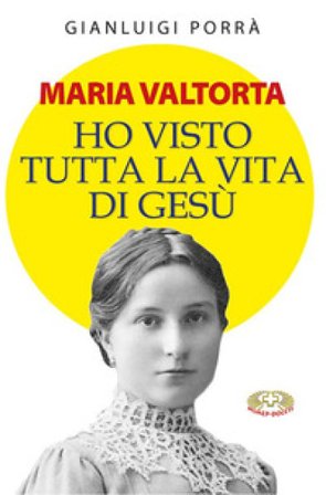 Maria Valtorta. Ho visto tutta la vita di Gesù Gianluigi Porrà
