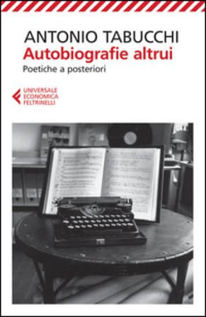 Autobiografie altrui. Poetiche a posteriori Antonio Tabucchi
