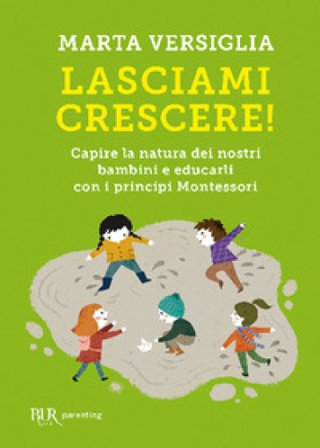Lasciami crescere! Capire la natura dei nostri bambini e educarli con i principi Montessori Marta Versiglia