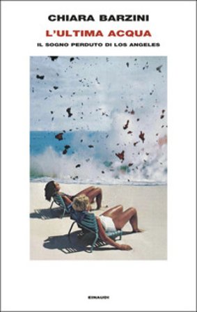 L'ultima acqua. Il sogno perduto di Los Angeles Chiara Barzini