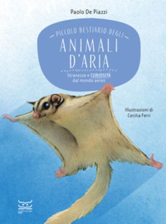 Piccolo bestiario degli animali d'aria. Stranezze e curiosità dal mondo aereo Paolo De Piazzi
