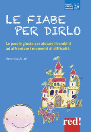 Le fiabe per dirlo. Le parole giuste per aiutare i bambini ad affrontare i momenti di difficoltà Veronica Arlati