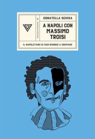 A Napoli con Massimo Troisi. Il napoletano di San Giorgio a Cremano Donatella Schisa