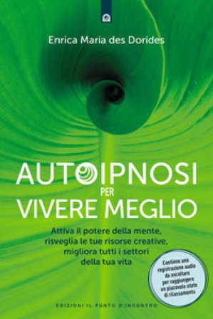 Autoipnosi per vivere meglio. Attiva il potere della tua mente, risveglia le tue risorse creative e migliora tutti i settori della tua esistenza. Con 