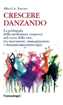 Crescere danzando. La pedagogia della mediazione corporea nel corso della vita, tra narrazione, immaginazione e danzamovimentoterapia Alba G. A. 