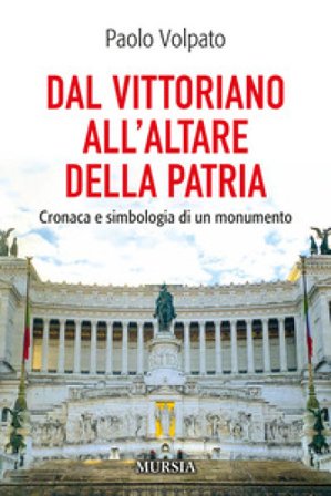 Dal Vittoriano all'Altare della Patria. Cronaca e simbologia di un monumento Paolo Volpato