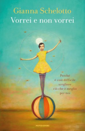 Vorrei e non vorrei. Perché è così difficile scegliere ciò che è meglio per noi Gianna Schelotto