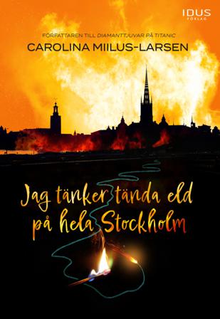 Jag tänker tända eld på hela Stockholm - Bok av Carolina Miilus-Larsen - Inbunden