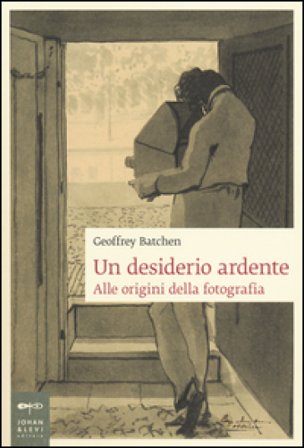 Un desiderio ardente. Alle origini della fotografia Geoffrey Batchen
