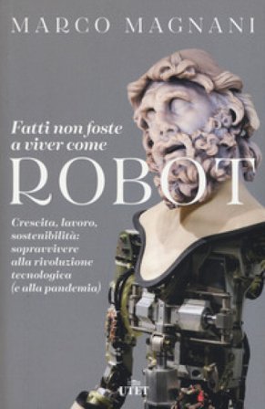 Fatti non foste a viver come robot. Crescita, lavoro, sostenibilità: sopravvivere alla rivoluzione tecnologica (e alla pandemia) Marco Magnani