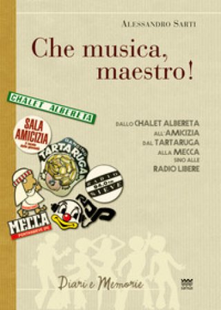 «Che musica, maestro!». Note collettive di storia musicale. Dallo Chalet Albereta all'amicizia, dal tartaruga alla mecca, sino alle Radio Libere 