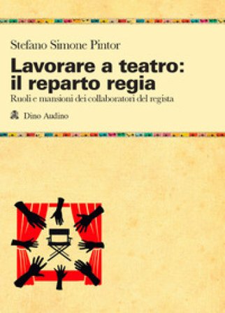 Lavorare a teatro: il reparto regia. Ruoli e mansioni dei collaboratori dei regista Stefano Simone Pintor
