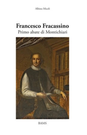 Francesco Fracassino. Primo abate di Montichiari. Ediz. illustrata Albino Miceli