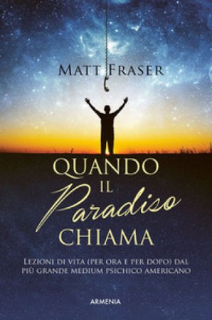 Quando il paradiso chiama. Lezioni di vita (per ora e dopo) dal più grande medium psichico americano Matt Fraser