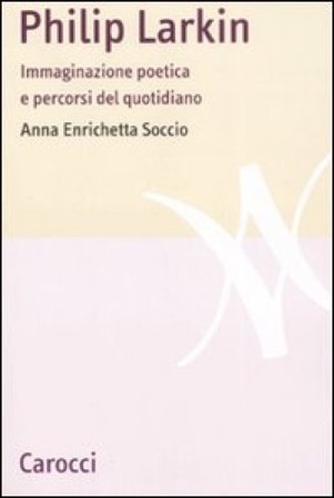 Philip Larkin. Immaginazione poetica e percorsi del quotidiano Anna Enrichetta Soccio