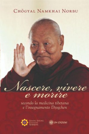 Nascere vivere e morire secondo la medicina tibetana e l'insegnamento Dzogchen Norbu Namkhai