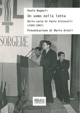 Un uomo nella lotta. Dalle carte di Paolo Vittorelli (1942-1947) Paolo Bagnoli