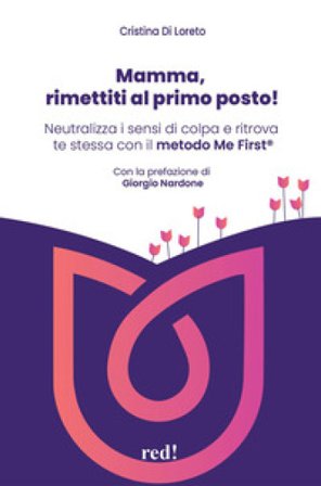 Mamma, rimettiti al primo posto! Neutralizza i sensi di colpa e ritrova te stessa con il metodo Me First Cristina Di Loreto