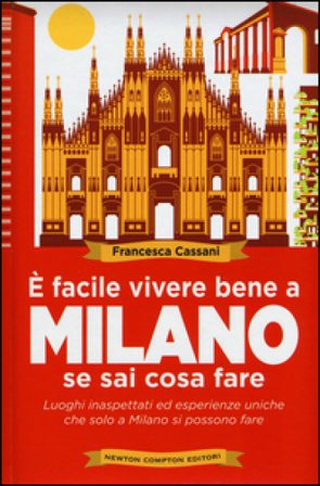 È facile vivere bene a Milano se sai cosa fare. Luoghi inaspettati ed esperienze uniche che solo a Milano si possono fare Francesca Cassani