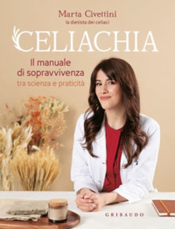 Celiachia. Il manuale di sopravvivenza tra scienza e praticità Marta Civettini