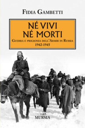 Né vivi né morti. Guerra e prigionia dell'Armir in Russia (1942-1945) Fidia Gambetti