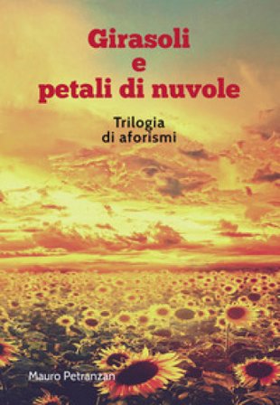 Girasoli e petali di nuvole. Trilogia di aforismi Mauro Petranzan