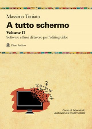A tutto schermo. Vol. 2: Software e flussi di lavoro per l'editing video Massimo Toniato