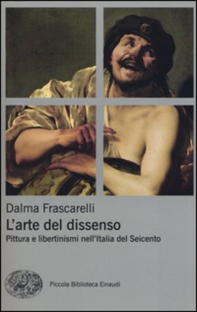 L'arte del dissenso. Pittura e libertinismi nell'Italia del Seicento Dalma Frascarelli