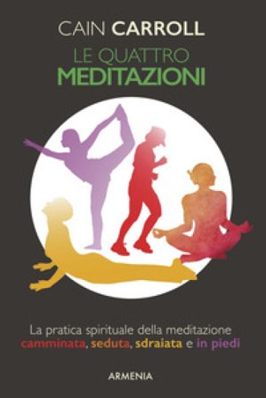 Le quattro meditazioni. La pratica spirituale della meditazione camminata, seduta, sdraiata e in piedi Cain Carroll
