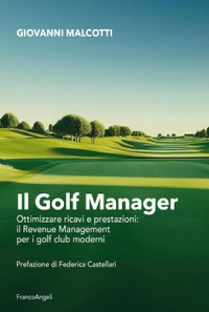 Il golf manager. Ottimizzare ricavi e prestazioni: il revenue management per i golf club moderni Giovanni Malcotti