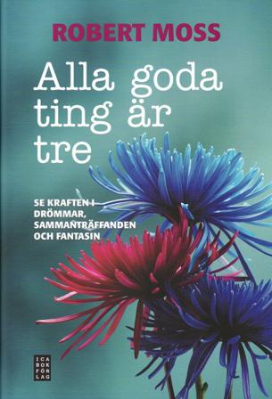 Alla goda ting är tre : se kraften i drömmar, sammanträffanden och fantasin - Bok av Robert Moss - Inbunden