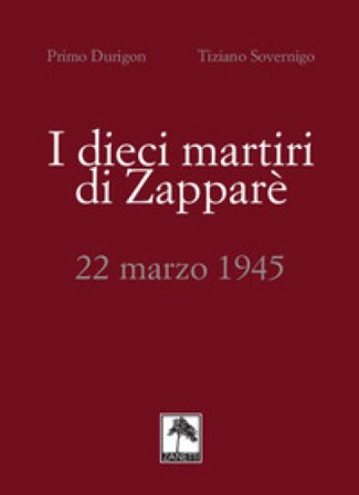 I dieci martiri di Zapparè. 22 marzo 1945 Primo Durigon