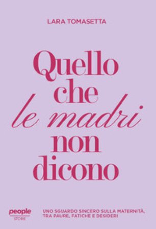 Quello che le madri non dicono. Uno sguardo sincero sulla maternità, tra paure, fatiche e desideri. Nuova ediz. Lara Tomasetta