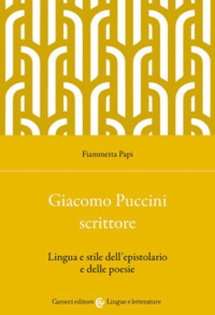 Giacomo Puccini scrittore. Lingua e stile dell'epistolario e delle poesie Fiammetta Papi