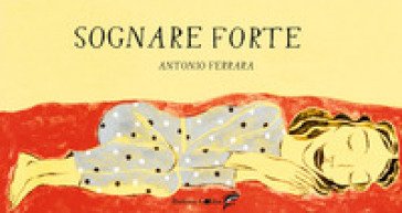 Sognare forte. Ediz. a colori Antonio Ferrara