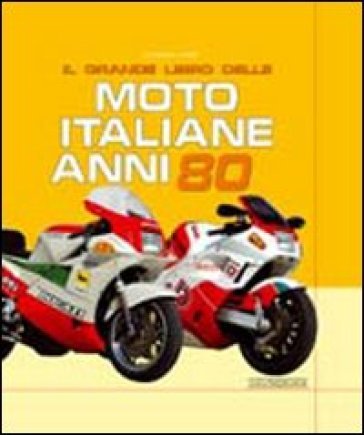 Il grande libro delle moto italiane anni '80. Ediz. illustrata Giorgio Sarti