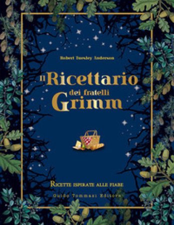 Il ricettario dei fratelli Grimm. Ricette ispirate alle fiabe Robert Tuesley Anderson