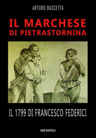 Il marchese di Pietrastornina: il 1799 di Francesco Federici Arturo Bascetta