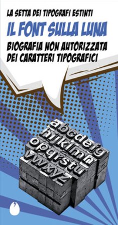 Il font sulla luna. Biografia non autorizzata dei caratteri tipografici