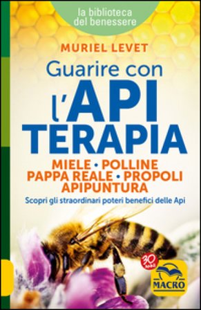 Guarire con l'apiterapia. Miele, polline, pappa reale, propoli, apipuntura. Scopri gli straordinari poteri terapeutici delle api Muriel Levet