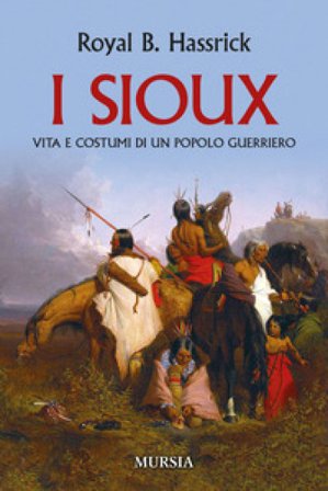 I sioux. Vita e costumi di un popolo guerriero. Nuova ediz. Royal B. Hassrick