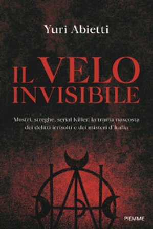 Il velo invisibile. Mostri, streghe, serial killer: la trama nascosta dei delitti irrisolti e dei misteri d'Italia Yuri Abietti