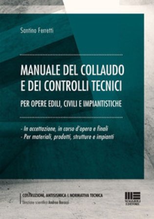 Manuale del collaudo e dei controlli tecnici. Per opere edili, civili e impiantistiche Santino Ferretti