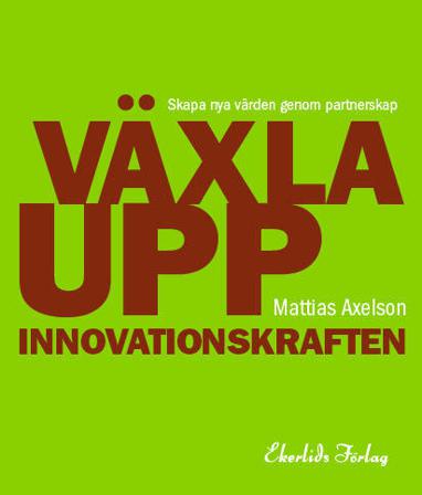 Växla upp innovationskraften : skapa nya värden genom partnerskap - Bok av Mattias Axelson - Danskt band